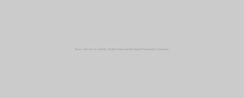 Easy methods to Identify Skilled International Barrel Forwarder Company
